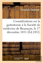 Considerations Sur La Gastrotomie : Lues A La Societe De Medecine De Besancon, Le 17 Decembre 1851