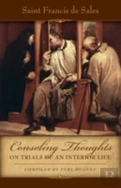 Consoling Thoughts On Trials Of An Interior Life, Infirmities Of Soul And Body, Etc.