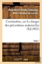 Constantine, Ou Le Danger Des Preventions Maternelles. Tome 1
