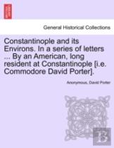 Constantinople And Its Environs. In A Series Of Letters ... By An American, Long Resident At Constantinople (I.E. Commodore David Porter).