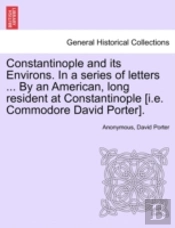 Constantinople And Its Environs. In A Series Of Letters ... By An American, Long Resident At Constantinople (I.E. Commodore David Porter).