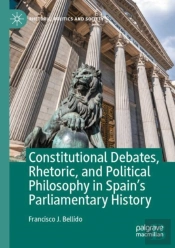 Constitutional Debates, Rhetoric, And Political Philosophy In Spainâ€™S Parliamentary History