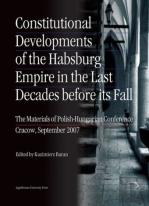 Constitutional Developments Of The Habsburg Empire In The Last Decades Before Its Fall Â€“ Materials Of Polishâ€“Hungarian Conference, Cracow, Sept. 2007