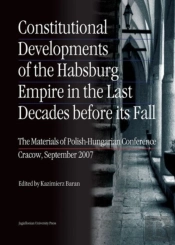 Constitutional Developments Of The Habsburg Empire In The Last Decades Before Its Fall Â€“ Materials Of Polishâ€“Hungarian Conference, Cracow, Sept. 2007