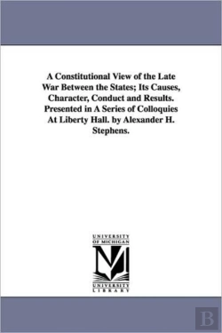 Bertrand.pt - Constitutional View Of The Late War Between The States; Its Causes, Character, Conduct And Results. Presented In A Series Of Colloquies At Liberty Hall. By Alexander H. Stephens.