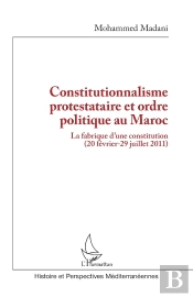 Constitutionnalisme Protestataire Et Ordre Politique Au Maroc : La Fabrique D'Une Constitution (20 Février-29 Juillet 2011)