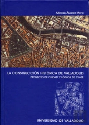 Construccion Histórica De Valladolid, La. Proyecto De Ciudad Y Lógica De Clase