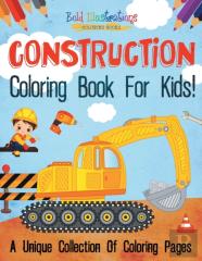 Construction Coloring Book For Kids! A Unique Collection Of Coloring Pages