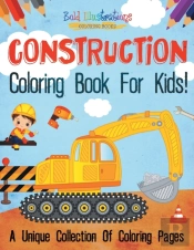 Construction Coloring Book For Kids! A Unique Collection Of Coloring Pages