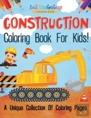 Construction Coloring Book For Kids! A Unique Collection Of Coloring Pages