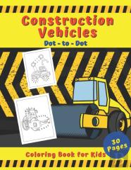 Construction Vehicles Dot To Dot Coloring Book For Kids 30 Pages