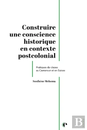 Construire Une Conscience Historique En Contexte Postcolonial : Pratiques De Classe Au Cameroun Et En Suisse