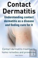 Contact Dermatitis. Contact Dermatitis Treatments, Home Remedies And Prevention. Understanding Contact Dermatitis As A Disease And Finding Cure For It