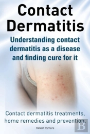 Contact Dermatitis. Contact Dermatitis Treatments, Home Remedies And Prevention. Understanding Contact Dermatitis As A Disease And Finding Cure For It