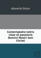 Contemplatio Totivs Vitae Et Passionis Domini Nostri Iesv Christi