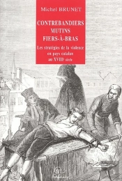 Contrebandiers Mutins Fier-À-Bras ; Les Stratégies De La Violence En Pays Catalan Du Xviii Siècle