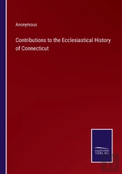 Contributions To The Ecclesiastical History Of Connecticut