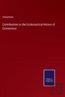 Contributions To The Ecclesiastical History Of Connecticut