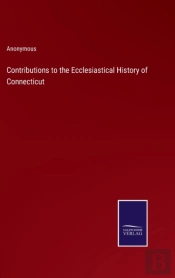 Contributions To The Ecclesiastical History Of Connecticut