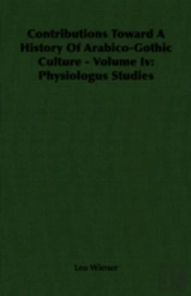 Contributions Toward A History Of Arabico-Gothic Culture - Volume Iv: Physiologus Studies