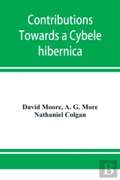 Contributions Towards A Cybele Hibernica, Being Outlines Of The Geographical Distribution Of Plants In Ireland