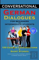 Conversational German Dialogues For Beginners And Intermediate Learners 100 German Conversations And Short Stories