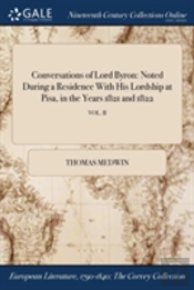 Conversations Of Lord Byron: Noted During A Residence With His Lordship At Pisa, In The Years 1821 And 1822; Vol. Ii