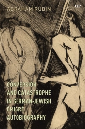 Conversion And Catastrophe In German-Jewish Emigre Autobiography