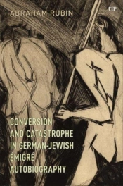 Conversion And Catastrophe In German-Jewish Emigre Autobiography