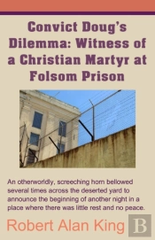 Convict Doug'S Dilemma: Witness Of A Christian Martyr At Folsom Prison