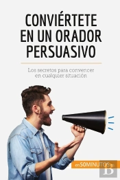 Conviértete En Un Orador Persuasivo : Los Secretos Para Convencer En Cualquier Situación