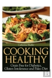 Cooking Healthy: Grain Free For Diabetics, Gluten Intolerance And Paleo Diet