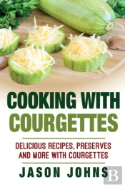 Cooking With Courgettes - Delicious Recipes, Preserves And More With Courgettes