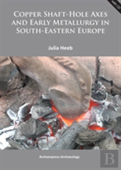Copper Shaft-Hole Axes And Early Metallurgy In South-Eastern Europe: An Integrated Approach