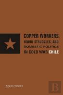 Copper Workers, International Business, And Domestic Politics In Cold War Chile