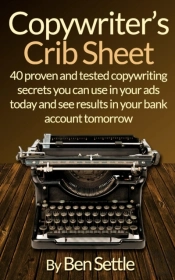 Copywriter'S Crib Sheet - 40 Proven And Tested Copywriting Secrets You Can Use In Your Ads Today And See Results In Your Bank Account Tomorrow