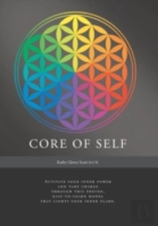 Core Of Self - Activate Your Inner Power And Take Charge Through This Proven, Easy-To-Learn Model That Lights Your Inner Flame