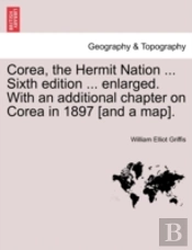 Corea, The Hermit Nation ... Sixth Edition ... Enlarged. With An Additional Chapter On Corea In 1897 (And A Map).