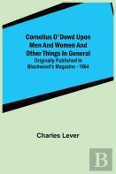 Cornelius O'Dowd Upon Men And Women And Other Things In General; Originally Published In Blackwood'S Magazine - 1864