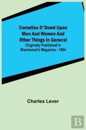 Cornelius O'Dowd Upon Men And Women And Other Things In General; Originally Published In Blackwood'S Magazine - 1864