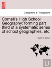 Cornell'S High School Geography: Forming Part Third Of A Systematic Series Of School Geographies, Etc.