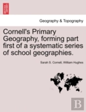 Cornell'S Primary Geography, Forming Part First Of A Systematic Series Of School Geographies.