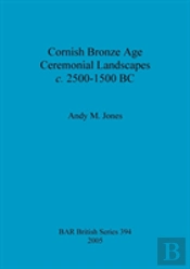 Cornish Bronze Age Ceremonial Landscapes C. 2500-1500 Bc