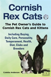 Cornish Rex Cats, The Pet Owner'S Guide To Cornish Rex Cats And Kittens Including Buying, Daily Care, Personality, Temperament, Health, Diet, Clubs And Breeders