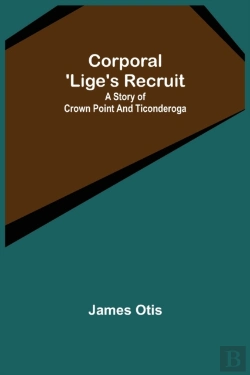 Bertrand.pt - Corporal 'Lige'S Recruit; A Story Of Crown Point And Ticonderoga