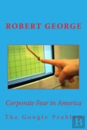 Corporate Fear In America: The Google Pr