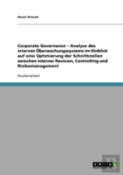 Corporate Governance - Analyse Des Internen Uberwachungssystems Im Hinblick Auf Eine Optimierung Der Schnittstellen Zwischen Interner Revision, Controlling Und Risikomanagement