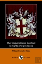 Corporation Of London, Its Rights And Privileges (Dodo Press)