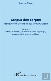 Corpus Des Corpus, Répertoire Des Auteurs Et Des Livres Du Gabont.1 ; Lettres, Philosophie, Sciences Humaines, Égyptologie, Économie, Droit, Sciences Politiques