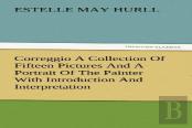 Correggio A Collection Of Fifteen Pictures And A Portrait Of The Painter With Introduction And Interpretation